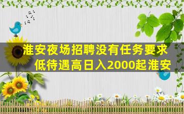淮安夜场招聘没有任务要求低待遇高日入2000起淮安